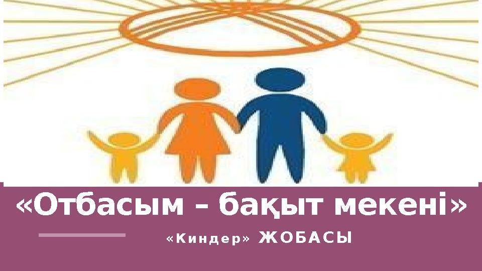 «Отбасым – бақыт мекені » « К и н д е р » Ж О Б А С Ы