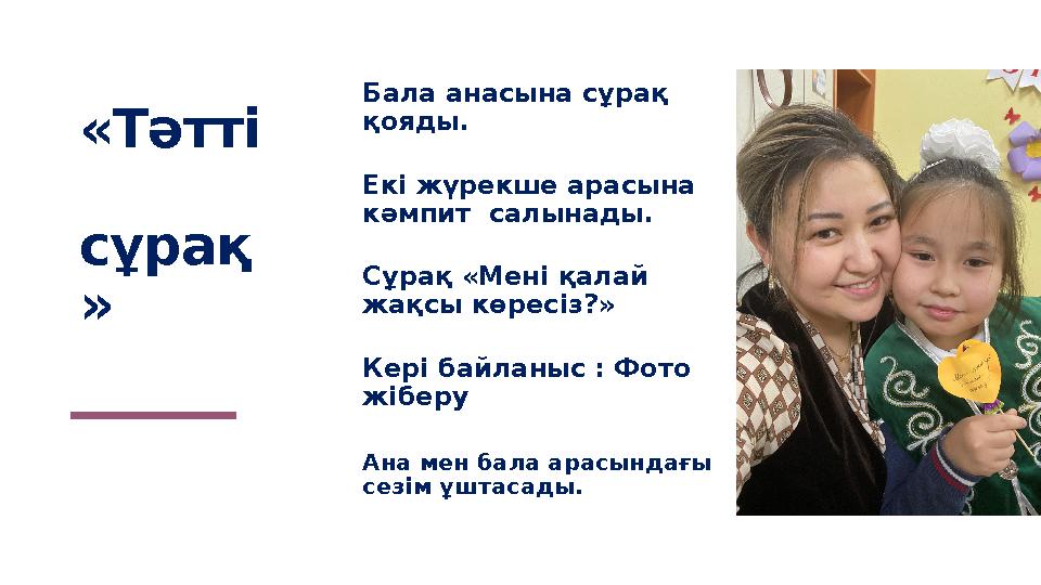 «Тәтті сұрақ » Бала анасына сұрақ қояды. Екі жүрекше арасына кәмпит салынады. Сұрақ «Мені қалай жақсы көресіз?» Кері байла