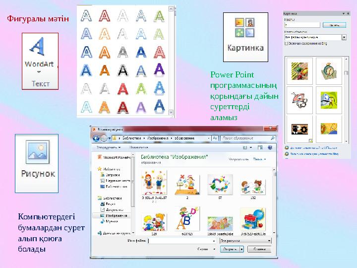 Фигуралы мәтін Компьютердегі бумалардан сурет алып қоюға болады Power Point программасының қорындағы дайын суреттерді ал