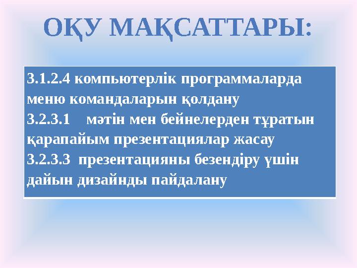 ОҚУ МАҚСАТТАРЫ : 3.1.2.4 компьютерлік программаларда меню командаларын қолдану 3.2.3.1 мәтін мен бейнелерден тұратын қарапа