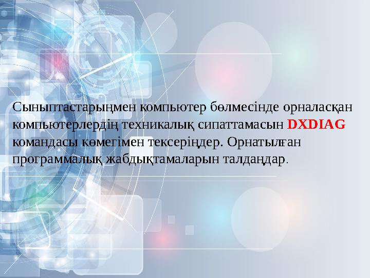 Сыныптастарыңмен компьютер бөлмесінде орналасқан компьютерлердің техникалық сипаттамасын DXDIAG командасы көмегімен тексерің