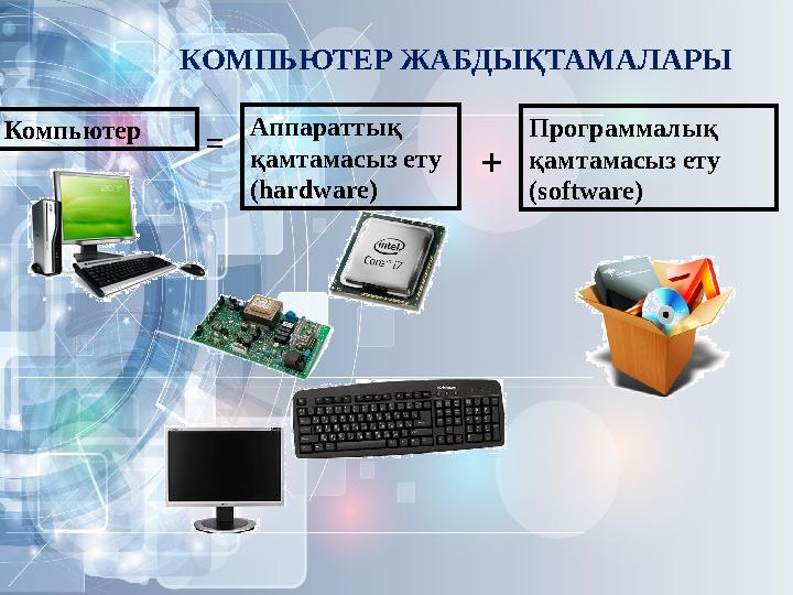 Компьютер = Аппараттық қамтамасыз ету ( hardware ) + П рограммалық қамтамасыз ету ( software )КОМПЬЮТЕР ЖАБДЫҚТАМАЛАРЫ