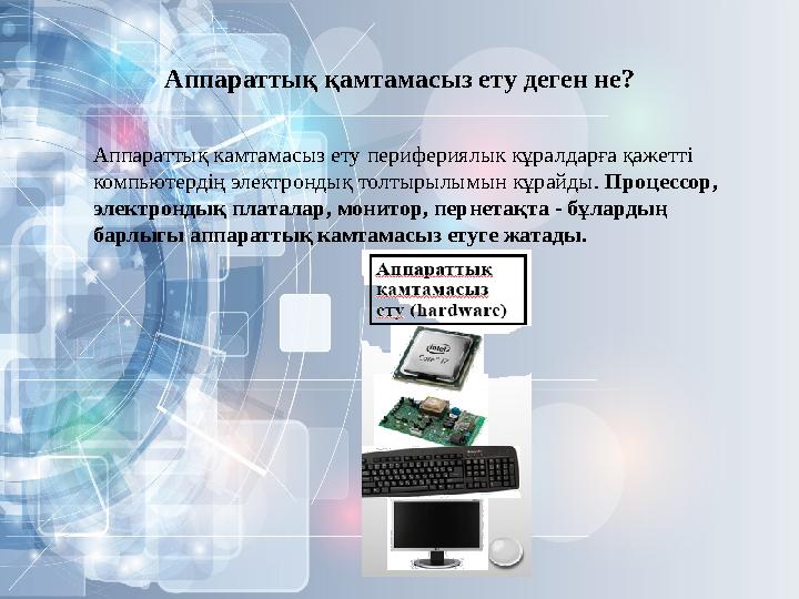 Аппараттық камтамасыз ету перифериялык кұралдарға қажетті компьютердің электрондық толтырылымын кұрайды. Процессор, электронд