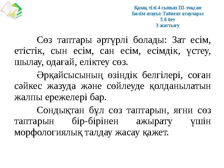 Сөз таптары әртүрлі болады: Зат есім, етістік, сын есім, сан есім, есімдік, үстеу, шылау, одағай, еліктеу сөз. Әрқ