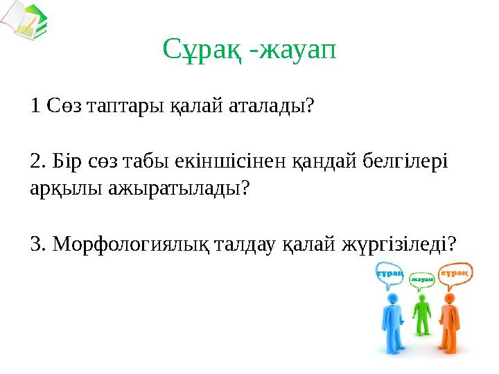 Сұрақ -жауап 1 Сөз таптары қалай аталады? 2. Бір сөз табы екіншісінен қандай белгілері арқылы ажыратылады? 3. Морфологиялық тал