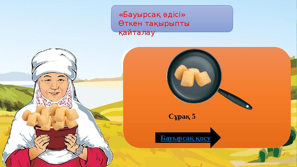 «Бауырсақ әдісі» Өткен тақырыпты қайталау Бауырсақ қосу Сұрақ 5