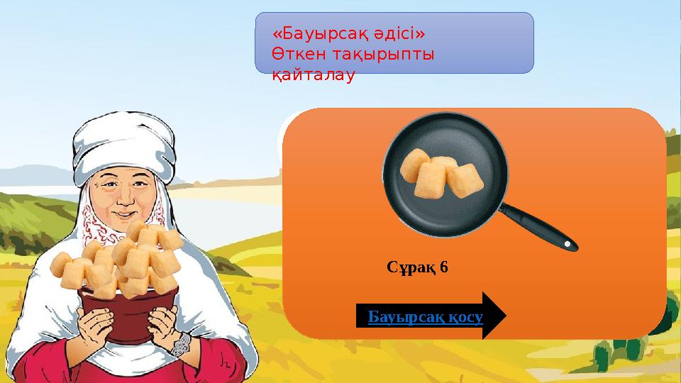 «Бауырсақ әдісі» Өткен тақырыпты қайталау Бауырсақ қосу Сұрақ 6