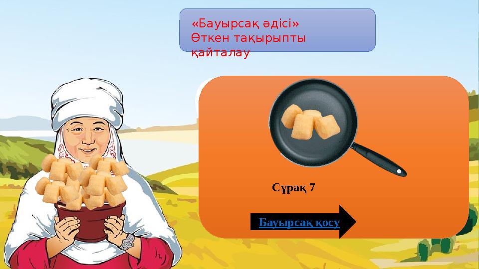 «Бауырсақ әдісі» Өткен тақырыпты қайталау Бауырсақ қосу Сұрақ 7