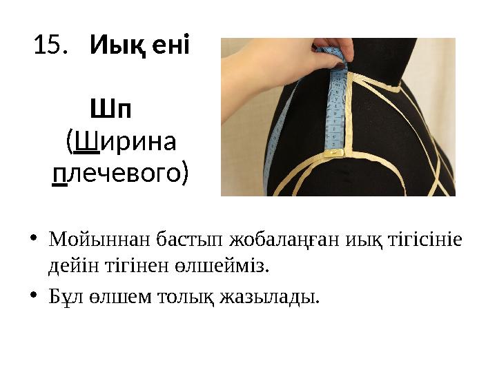 1 5 . Иық ені Шп ( Ш ирина п лечевого) • Мойыннан бастып жобалаңған иық тігісініе дейін тігінен өлшейміз. • Бұл