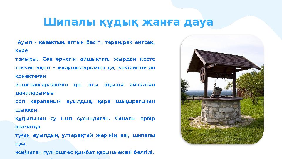 Шипалы құдық жанға дауа Ауыл – қазақтың алтын бесігі, тереңірек айтсақ, күре тамыры. Сөз өрнегін айшықтап, жырдан