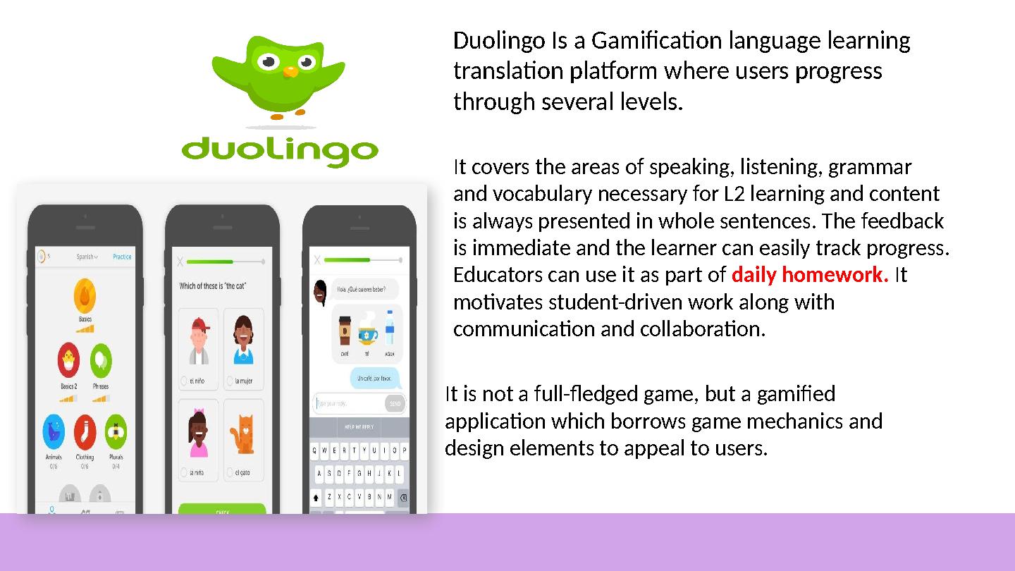 Duolingo Is a Gamification language learning translation platform where users progress through several levels. It covers the a