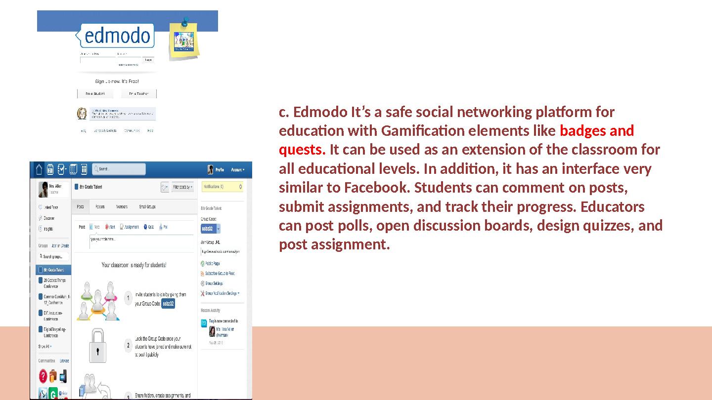 c. Edmodo It’s a safe social networking platform for education with Gamification elements like badges and quests. It can be