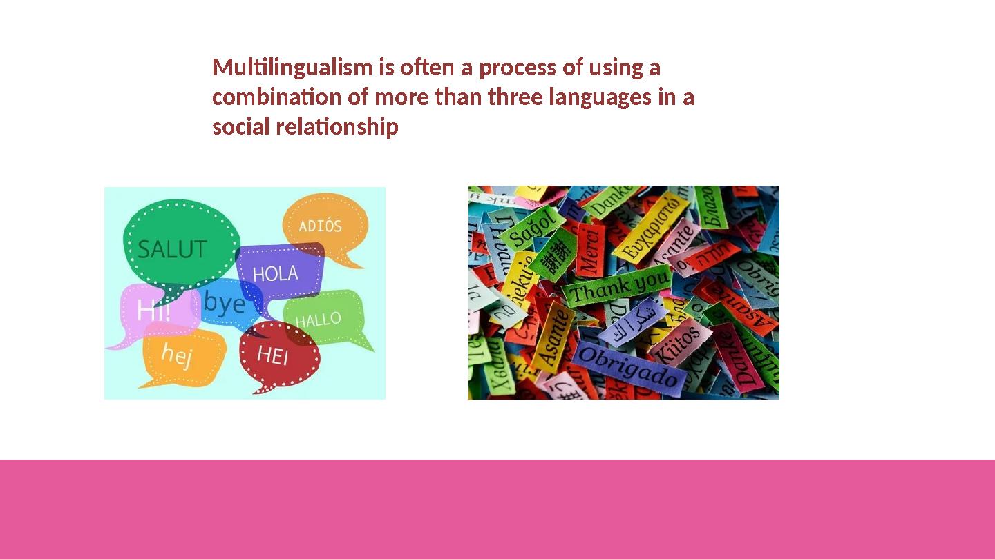 Multilingualism is often a process of using a combination of more than three languages in a social relationship