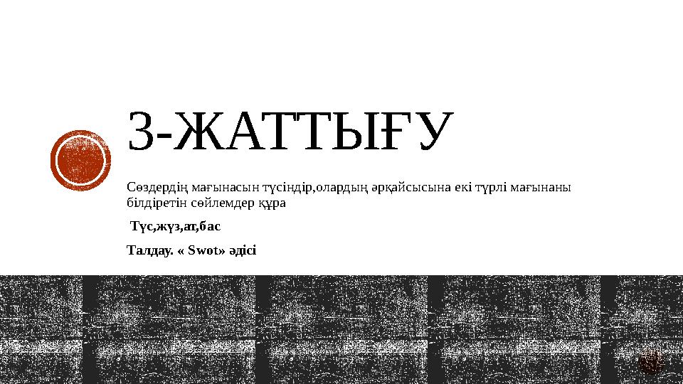 3-ЖАТТЫҒУ Сөздердің мағынасын түсіндір,олардың әрқайсысына екі түрлі мағынаны білдіретін сөйлемдер құра Түс,жүз,ат,бас Талдау