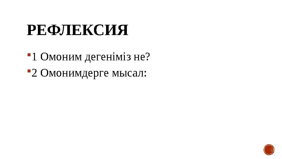 РЕФЛЕКСИЯ  1 Омоним дегеніміз не?  2 Омонимдерге мысал: