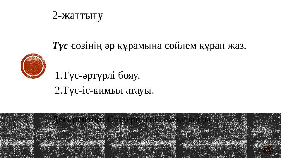 2-жаттығу Түс сөзінің әр құрамына сөйлем құрап жаз. 1.Түс-әртүрлі бояу. 2.Түс-іс-қимыл атауы. Дескрептор: Сөздерге сөйлем