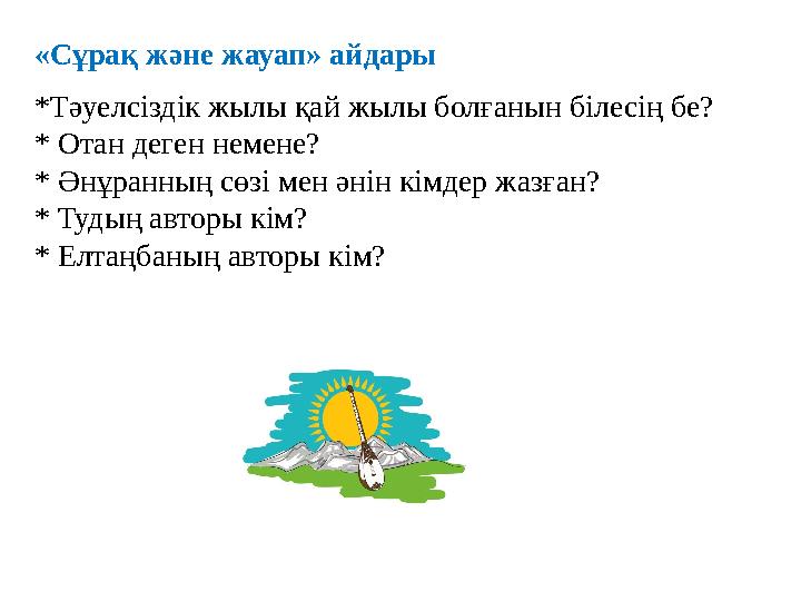«Сұрақ және жауап» айдары *Тәуелсіздік жылы қай жылы болғанын білесің бе? * Отан деген немене? * Әнұранның сөзі мен әнін кімдер