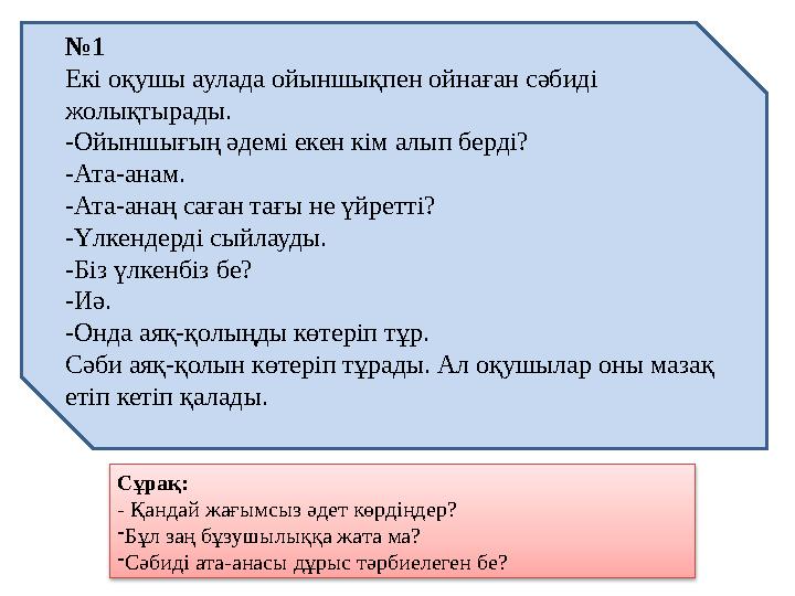 № 1 Екі оқушы аулада ойыншықпен ойнаған сәбиді жолықтырады. -Ойыншығың әдемі екен кім алып берді? -Ата-анам. -Ата-анаң саған