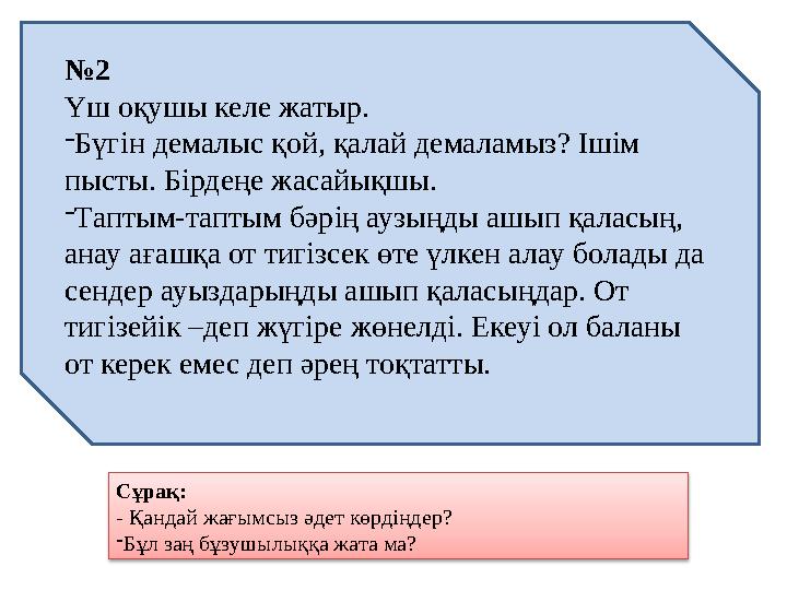 № 2 Үш оқушы келе жатыр. - Бүгін демалыс қой, қалай демаламыз? Ішім пысты. Бірдеңе жасайықшы. - Таптым-таптым бәрің аузыңды а