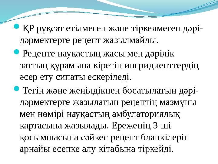  ҚР рұқсат етілмеген және тіркелмеген дәрі- дәрмектерге рецепт жазылмайды.  Рецепте науқастың жасы мен дәрілік заттың құрамын