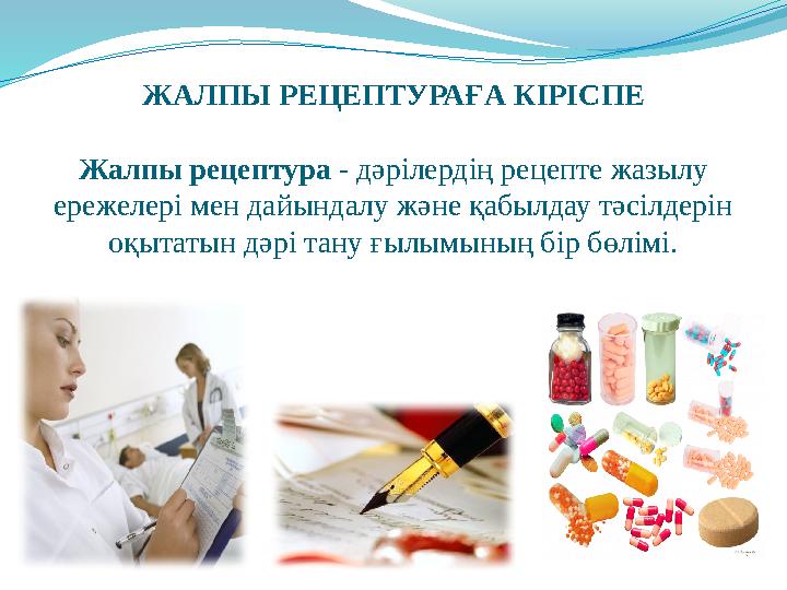 ЖАЛПЫ РЕЦЕПТУРАҒА КІРІСПЕ Жалпы рецептура - дәрілердің рецепте жазылу ережелері мен дайындалу және қабылдау тәсілдерін оқыт