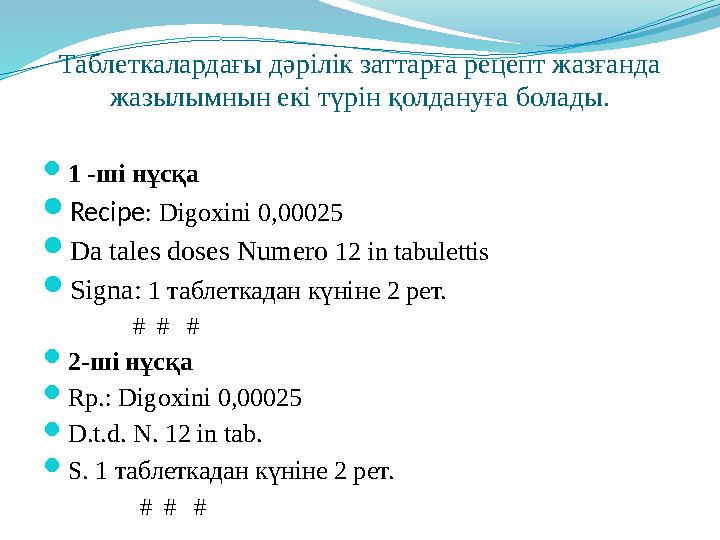Таблеткалардағы дәрілік заттарға рецепт жазғанда жазылымнын екі түрін қолдануға болады.  1 -ші нұсқа  Reci р e : Digoxini 0,0