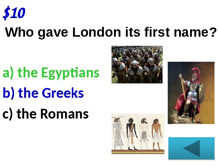 $10 Who gave London its first name ? a) the Egyptians b) the Greeks c) the Romans