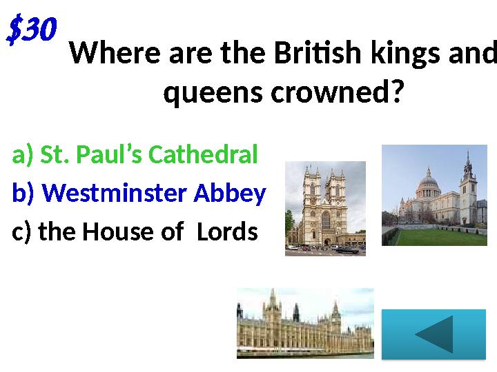 $30 Where are the British kings and queens crowned? a) St. Paul’s Cathedral b) Westminster Abbey c) the House of Lords