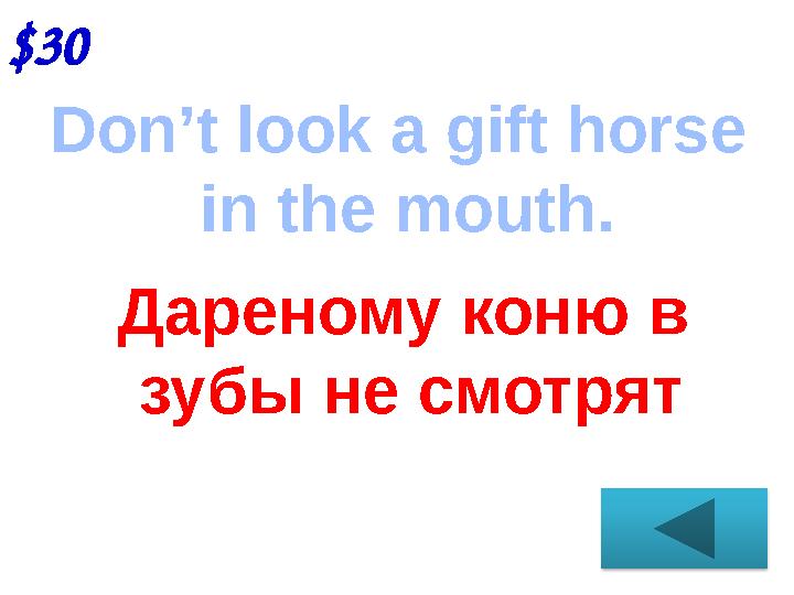 $30 Don’t look a gift horse in the mouth. Дареному коню в зубы не смотрят