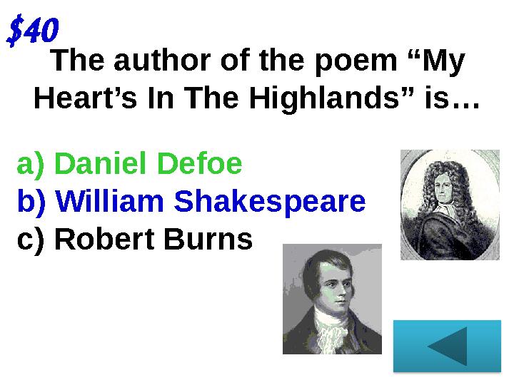 The author of the poem “My Heart’s In The Highlands” is…$40 a) Daniel Defoe b) William Shakespeare c) Robert Burns