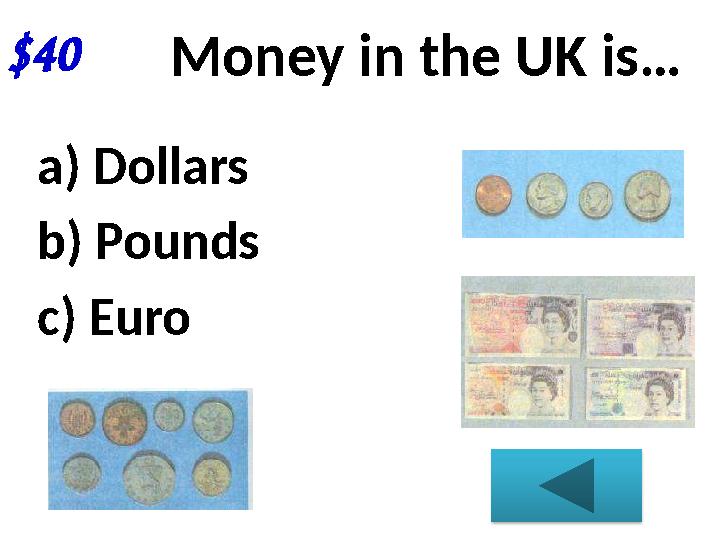 $40 Money in the UK is… a) Dollars b) Pounds c) Euro