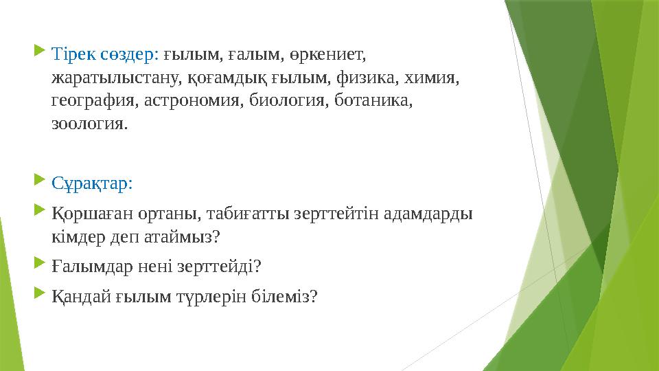  Тірек сөздер: ғылым, ғалым, өркениет, жаратылыстану, қоғамдық ғылым, физика, химия, география, астрономия, биология, ботани
