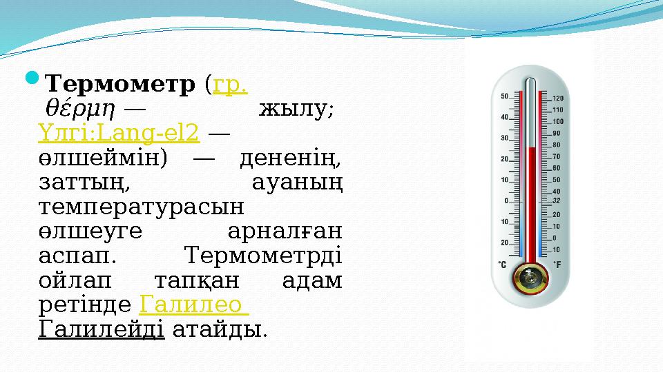  Термометр ( гр. θέρμη — жылу; Үлгі:Lang-el2 — өлшеймін) — дененің, заттың, ауаның температурасын өлшеуге арналғ