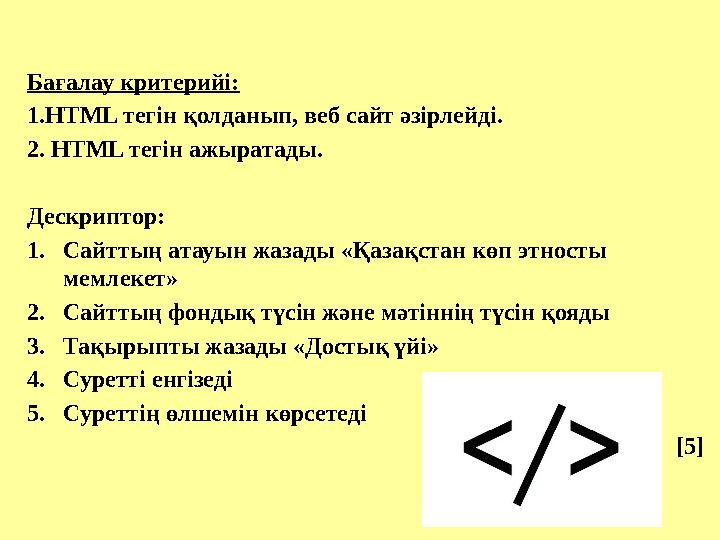 Бағалау критерийі: 1.HTML тегін қолданып, веб сайт әзірлейді. 2 . HTML тегін ажыратады. Дескриптор: 1. Сайттың атауын жазады «Қа