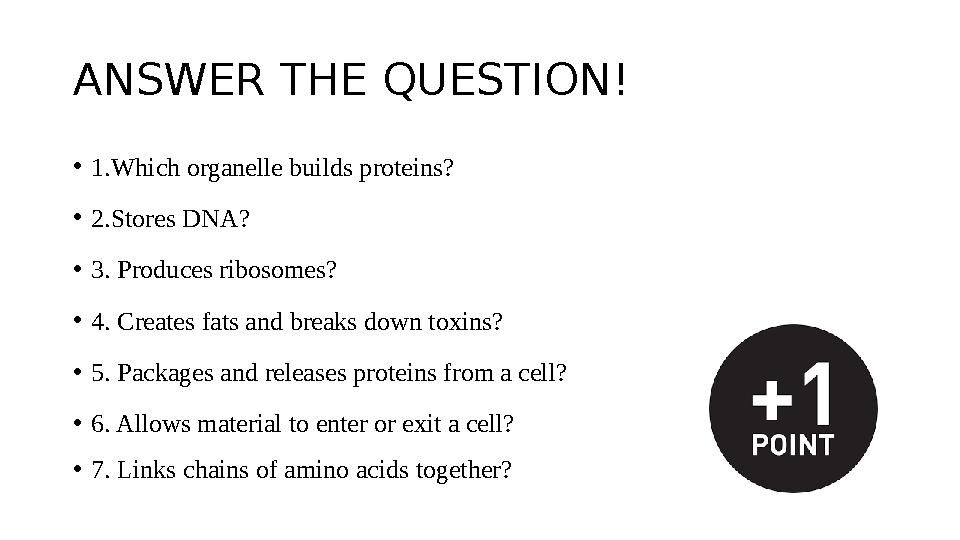ANSWER THE QUESTION! • 1.Which organelle builds proteins? • 2.Stores DNA? • 3. Produces ribosomes? • 4. Creates fats and bre