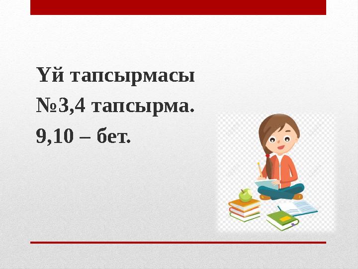 Үй тапсырмасы № 3,4 тапсырма. 9,10 – бет.