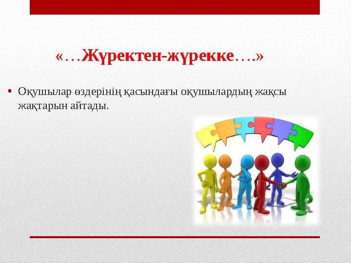 «… Жүректен-жүрекке ….» • Оқушылар өздерінің қасындағы оқушылардың жақсы жақтарын айтады.