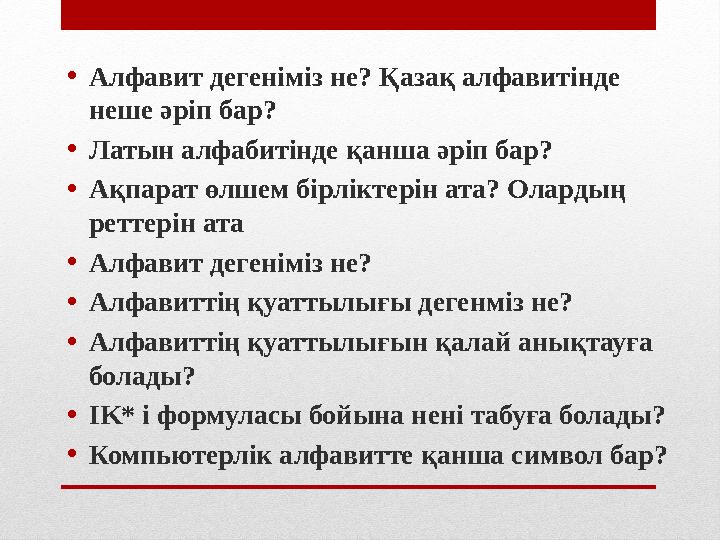 • Алфавит дегеніміз не? Қазақ алфавитінде неше әріп бар? • Латын алфабитінде қанша әріп бар? • Ақпарат өлшем бірліктерін ата? О