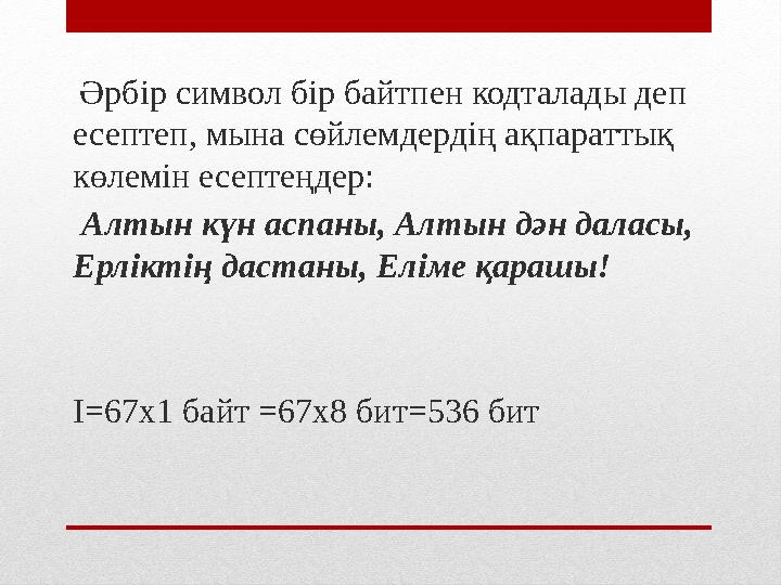 Әрбір символ бір байтпен кодталады деп есептеп, мына сөйлемдердің ақпараттық көлемін есептеңдер: Алтын күн аспаны, Алтын д