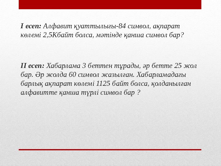 І есеп: Алфавит қуаттылығы-84 символ, ақпарат көлемі 2,5Кбайт болса, мәтінде қанша символ бар? ІІ есеп: Хабарлама 3 беттен тұ