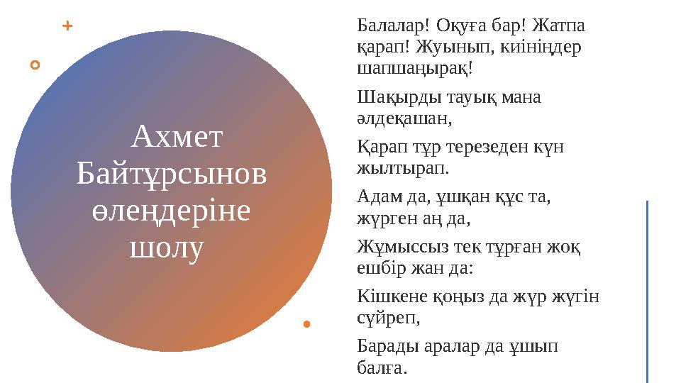 Ахмет Байтұрсынов өлеңдеріне шолу Балалар! Оқуға бар! Жатпа қарап! Жуынып, киініңдер шапшаңырақ! Шақырды тауық мана әлд