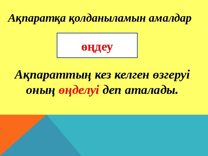 Ақпаратқа қолданыламын амалдар өңдеу Ақпараттың кез келген өзгеруі оның өңделуі деп аталады.