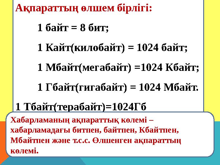 Ақпараттың өлшем бірлігі: 1 байт = 8 бит; 1 Кайт(килобайт) = 1024 байт; 1 Мбайт(мегабайт) =1024 Кбайт; 1 Гбайт(гигабайт) = 1024