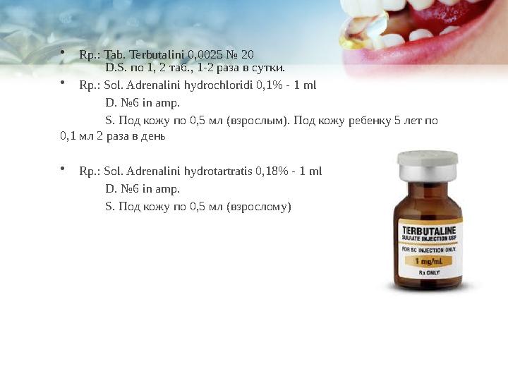 • Rр.: Tab. Terbutalini 0,0025 № 20 D.S. по 1, 2 таб., 1-2 раза в сутки. • Rp.: Sol. Adrenalini hydrochloridi 0,1% -
