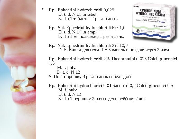 • Rp.: Ephedrini hydrochloridi 0,025 D. t. d. N 10 in tabul. S. По 1 таблетке 2 раза в день. Rp.: Sol. Ep