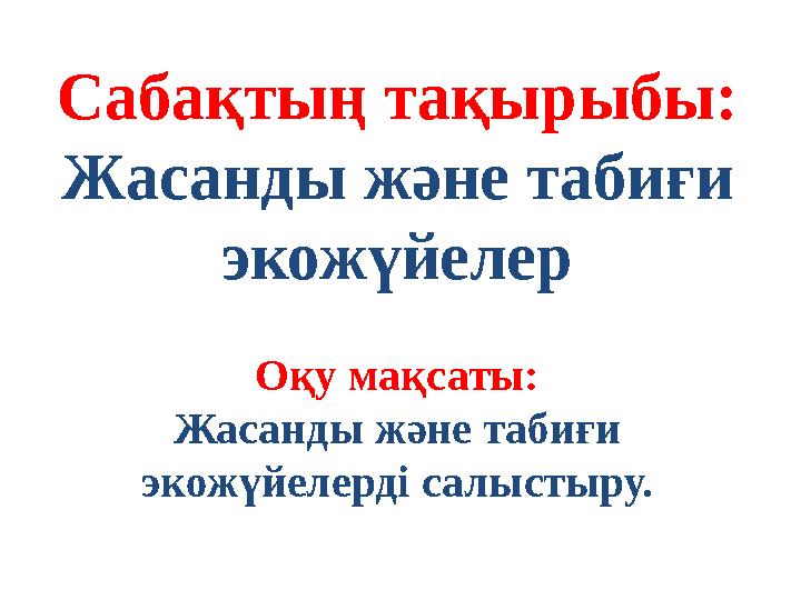 Сабақтың тақырыбы: Жасанды және табиғи экожүйелер Оқу мақсаты: Жасанды және табиғи экожүйелерді салыстыру.