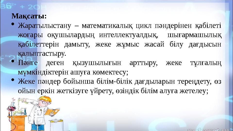 Мақсаты:  Жаратылыстану – математикалық цикл пәндерінен қабілеті жоғары оқушылардың интеллектуалдық, шығармашылық қ