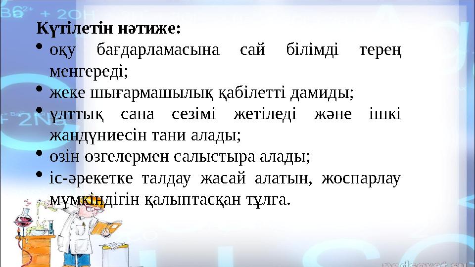 Күтілетін нәтиже:  оқу бағдарламасына сай білімді терең менгереді;  жеке шығармашылық қабілетті дамиды;  ұлттық сана с