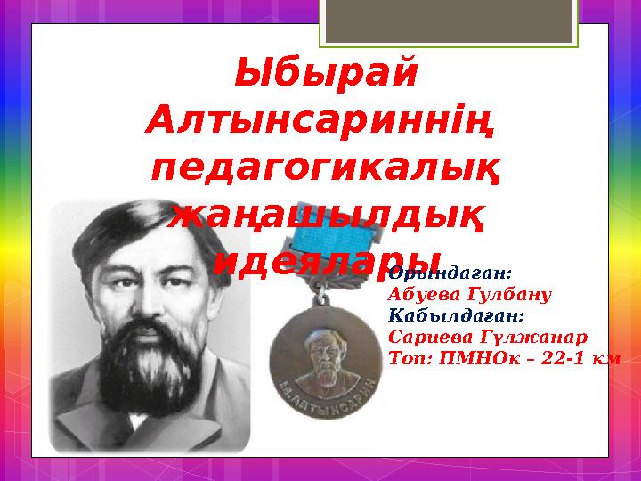 Ыбырай Алтынсариннің педагогикалық жаңашылдық идеялары Орындаған: Абуева Гулбану Қабылдаған: Сариева Гүлжанар Топ: ПМНОк