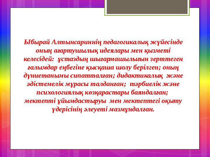 Ыбырай Алтынсариннің педагогикалық жүйесінде оның ағартушылық идеялары мен қызметі келесідей: ұстаздың шығармашылығын зерттег